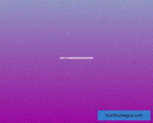 华体会NBA最新赛季精彩赛事回顾与球员表现深度解析